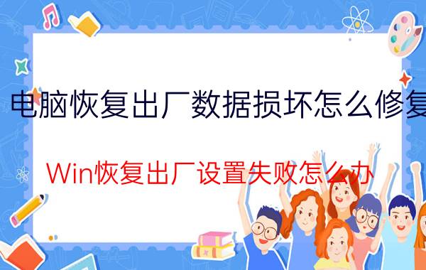 电脑恢复出厂数据损坏怎么修复 Win恢复出厂设置失败怎么办？